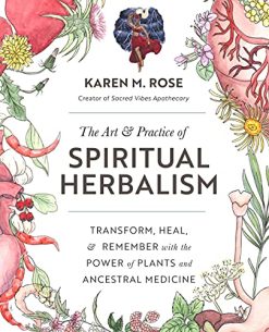 The Art & Practice of Spiritual Herbalism: Transform, Heal, and Remember with the Power of Plants and Ancestral Medicine (Original PDF from Publisher)