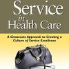 Customer Service in Health Care: A Grassroots Approach to Creating a Culture of Service Excellence (Original PDF from Publisher)