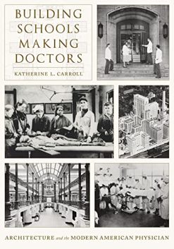 Building Schools, Making Doctors: Architecture and the Modern American Physician (Original PDF from Publisher)