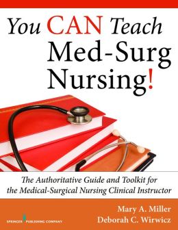 You CAN Teach Med-Surg Nursing!: The Authoritative Guide and Toolkit for the Medical-Surgical Nursing Clinical Instructor