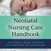 Neonatal Nursing Care Handbook, Third Edition: An Evidence-Based Approach to Conditions and Procedures (Original PDF from Publisher)