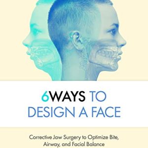 6Ways to Design a Face: Corrective Jaw Surgery to Optimize Bite, Airway, and Facial Balance (Original PDF from Publisher)