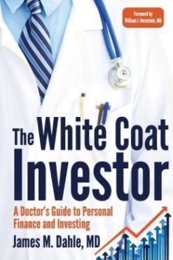 The White Coat Investor: A Doctor’s Guide To Personal Finance And Investing