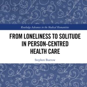 From Loneliness to Solitude in Person-centred Health Care (Routledge Advances in the Medical Humanities) (Original PDF from Publisher)