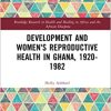 Development and Women’s Reproductive Health in Ghana, 1920-1982 (Routledge Research in Health and Healing in Africa and the African Diaspora) (Original PDF from Publisher)