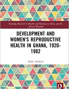 Development and Women’s Reproductive Health in Ghana, 1920-1982 (Routledge Research in Health and Healing in Africa and the African Diaspora) (Original PDF from Publisher)