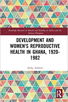 Development and Women’s Reproductive Health in Ghana, 1920-1982 (Routledge Research in Health and Healing in Africa and the African Diaspora) (Original PDF from Publisher)