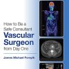 How to Be a Safe Consultant Vascular Surgeon from Day One: The Unofficial Guide to Passing the FRCS (VASC) (Original PDF from Publisher)