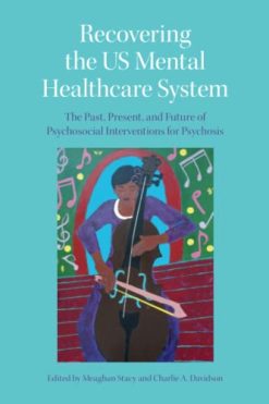 Recovering the US Mental Healthcare System: The Past, Present, and Future of Psychosocial Interventions for Psychosis (Original PDF from Publisher)