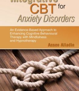 Integrative CBT for Anxiety Disorders: An Evidence-Based Approach to Enhancing Cognitive Behavioural Therapy with Mindfulness and Hypnotherapy