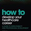 How to Develop Your Healthcare Career: A guide to employability and professional development