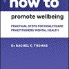 How to Promote Wellbeing: Practical Steps for Healthcare Practitioners’ Mental Health (Original PDF from Publisher)