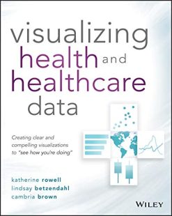 Visualizing Health and Healthcare Data: Creating Clear and Compelling Visualizations to “See How You’re Doing” (Original PDF from Publisher)