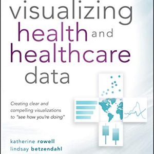 Visualizing Health and Healthcare Data: Creating Clear and Compelling Visualizations to “See How You’re Doing” (Original PDF from Publisher)