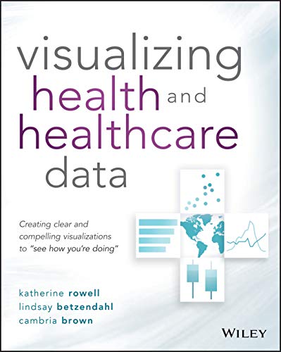Visualizing Health and Healthcare Data: Creating Clear and Compelling Visualizations to “See How You’re Doing” (Original PDF from Publisher)