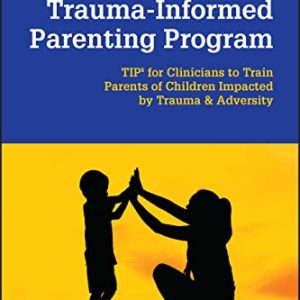 Trauma-Informed Parenting Program: TIPs for Clinicians to Train Parents of Children Impacted by Trauma and Adversity (Original PDF from Publisher)