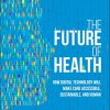 The Future of Health: How Digital Technology Will Make Care Accessible, Sustainable, and Human (Original PDF from Publisher)
