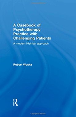 A Casebook of Psychotherapy Practice with Challenging Patients: A modern Kleinian approach