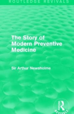 The Story of Modern Preventive Medicine (Routledge Revivals): Being a Continuation of the Evolution of Preventive Medicine (Original PDF from Publisher)
