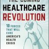 The Coming Healthcare Revolution: 10 Forces that Will Cure America’s Health Crisis (Original PDF from Publisher)