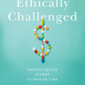 Ethically Challenged: Private Equity Storms US Health Care (Original PDF from Publisher)