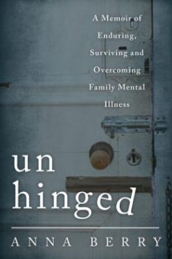 Unhinged : A Memoir of Enduring, Surviving and Overcoming Family Mental Illness