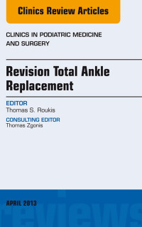 Revision Total Ankle Replacement, An Issue of Clinics in Podiatric Medicine and Surgery (The Clinics: Orthopedics) (Original PDF from Publisher)
