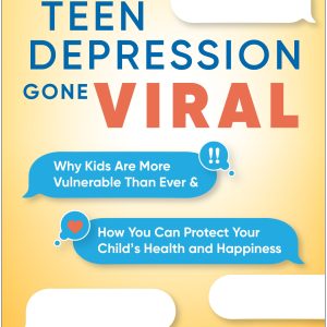 Teen Depression Gone Viral: Why Kids Are More Vulnerable Than Ever and How You Can Protect Your Child’s Health and Happiness (Original PDF from Publisher)