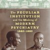 The Peculiar Institution and the Making of Modern Psychiatry, 1840–1880 (Original PDF from Publisher)