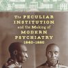 The Peculiar Institution and the Making of Modern Psychiatry, 1840–1880 (EPUB)