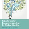 Private Sector Entrepreneurship in Global Health: Innovation, Scale, and Sustainability (Rotman-Utp Publishing – Business and Sustainability) (Original PDF from Publisher)