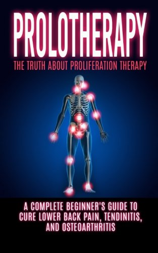 Prolotherapy: The Truth About Proliferation Therapy: A Complete Beginner’s Guide to Cure Lower Back Pain, Tendinitis, And Osteoarthritis (EPUB + Converted PDF)