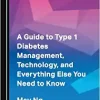 A Guide to Type 1 Diabetes Management, Technology, and Everything Else You Need to Know (Original PDF from Publisher)