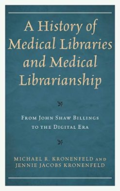 A History of Medical Libraries and Medical Librarianship: From John Shaw Billings to the Digital Era (Medical Library Association Books Series) (Original PDF from Publisher)