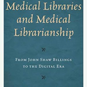 A History of Medical Libraries and Medical Librarianship: From John Shaw Billings to the Digital Era (Medical Library Association Books Series) (Original PDF from Publisher)