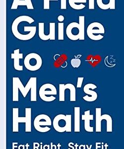 A Field Guide to Men’s Health: Eat Right, Stay Fit, Sleep Well, and Have Great Sex―Forever (Original PDF from Publisher)