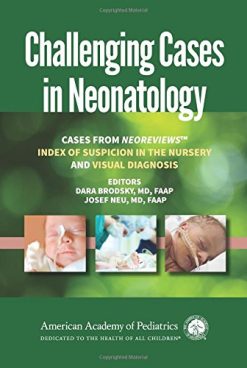 Challenging Cases in Neonatology: Cases from NeoReviews Index of Suspicion in the Nursery and Visual Diagnosis (PDF)