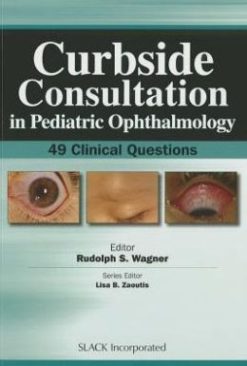 Curbside Consultation in Pediatric Ophthalmology: 49 Clinical Questions (ORIGINAL PDF from Publisher)
