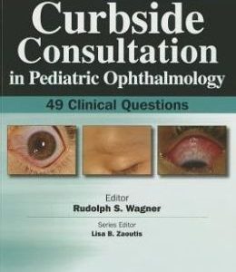 Curbside Consultation in Pediatric Ophthalmology: 49 Clinical Questions (ORIGINAL PDF from Publisher)