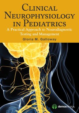 Clinical Neurophysiology in Pediatrics :A Practical Approach to Neurodiagnostic Testing and Management