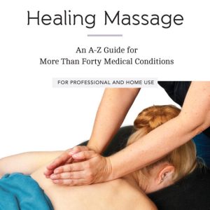 Healing Massage: An A-Z Guide for More than Forty Medical Conditions: For Professional and Home Use (EPUB)