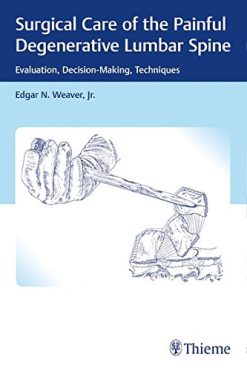 Surgical Care of the Painful Degenerative Lumbar Spine: Evaluation, Decision-Making, Techniques (Original PDF from Publisher)