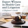 Becoming an Expert Witness in Health Care and Litigation: A Beginner’s Guide (Original PDF from Publisher)