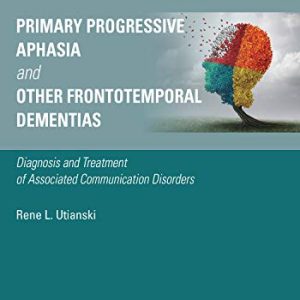 Primary Progressive Aphasia and Other Frontotemporal Dementias: Diagnosis and Treatment of Associated Communication Disorders (Original PDF from Publisher)