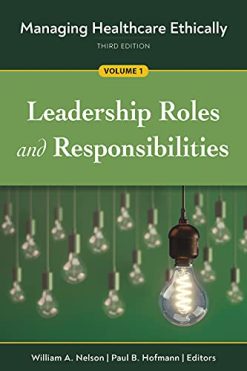 Managing Healthcare Ethically, Third Edition, Volume 1: Leadership Roles and Responsibilities (Original PDF from Publisher)