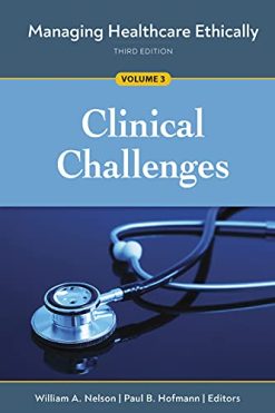 Managing Healthcare Ethically, Third Edition, Volume 3: Clinical Challenges (Original PDF from Publisher)