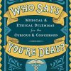 Who Says You’re Dead?: Medical & Ethical Dilemmas for the Curious & Concerned (EPUB)