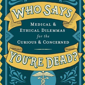 Who Says You’re Dead?: Medical & Ethical Dilemmas for the Curious & Concerned (EPUB)