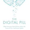 The Digital Pill: What Everyone Should Know about the Future of Our Healthcare System (Original PDF from Publisher)