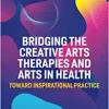 Bridging the Creative Arts Therapies and Arts in Health (Original PDF from Publisher)